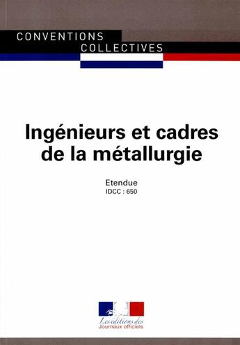 Couverture du livre « Ingénieurs et cadres de la métallurgie ; convention collective nationale étendue, IDCC 650 (28e édition) » de Journaux Officiels aux éditions Documentation Francaise