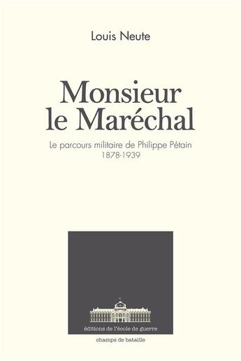 Couverture du livre « Monsieur le Maréchal ; le parcours militaire de Philippe Pétain ; 1878-1939 » de Louis Neute aux éditions Ecole De Guerre