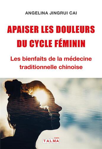 Couverture du livre « Apaiser les douleurs du cycle féminin : Les bienfaits de la médecine traditionnelle chinoise » de Angelina Jingrui Cai aux éditions Talma Studios