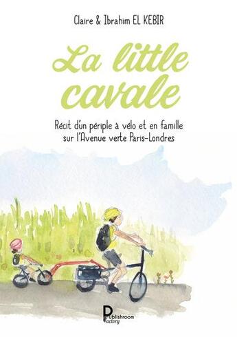 Couverture du livre « La little cavale : Récit d'un périple à vélo et en famille sur l'Avenue verte Paris-Londres » de Claire El Kebir et Ibrahim El Kebir aux éditions Publishroom Factory