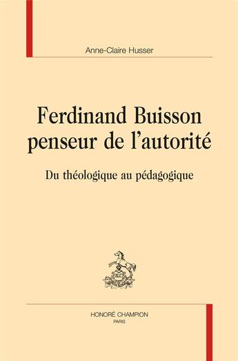 Couverture du livre « Ferdinand Buisson penseur de l'autorité ; du théologique au pédagogique » de Anne-Claire Husser aux éditions Honore Champion