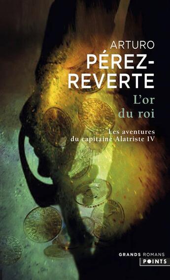 Couverture du livre « Les aventures du Capitaine Alatriste Tome 4 : l'or du roi » de Arturo Perez-Reverte aux éditions Points