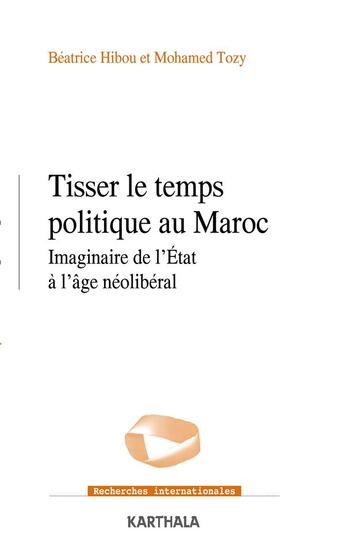Couverture du livre « Tisser le temps politique au Maroc ; imaginaire de l'Etat à l'âge néolibéral » de Mohamed Tozy et Beatrice Hibou aux éditions Karthala