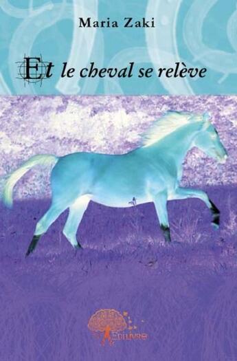 Couverture du livre « Et le cheval se relève » de Maria Zaki aux éditions Edilivre