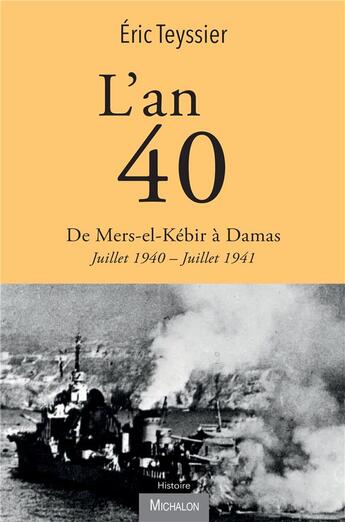 Couverture du livre « L'an 40 : de Mers-el-Kébir à Damas, juillet 1940-juillet 1941 » de Eric Teyssier aux éditions Michalon