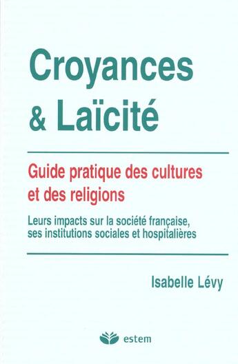 Couverture du livre « Croyances et laicité ; guide pratique des cultures et des religions ; leurs impacts sur la société française, ses institutions sociales et hospitalières » de Levy aux éditions Vuibert