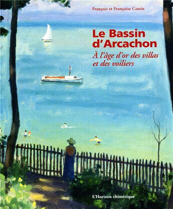 Couverture du livre « Le bassin d'Arcachon à l'âge d'or des villas et des voiliers » de Francoise Cottin et Francois Cottin aux éditions Horizon Chimerique