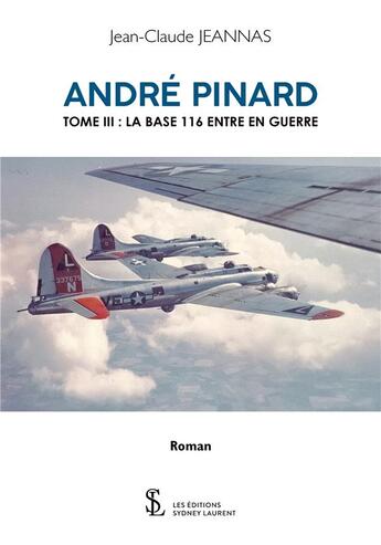 Couverture du livre « Andre pinard tome iii la base 116 entre en guerre » de Jeannas Jean-Claude aux éditions Sydney Laurent