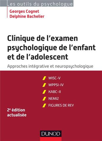 Couverture du livre « Clinique de l'examen psychologique de l'enfant et de l'adolescent ; approches intégrative et neuropsychologique (2e édition) » de Georges Cognet et Delphine Bachelier aux éditions Dunod