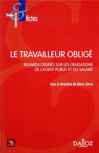 Couverture du livre « Le travailleur obligé ; regards croisés sur les obligations de l'agent public et du salarié » de Alexis Zarca aux éditions Dalloz