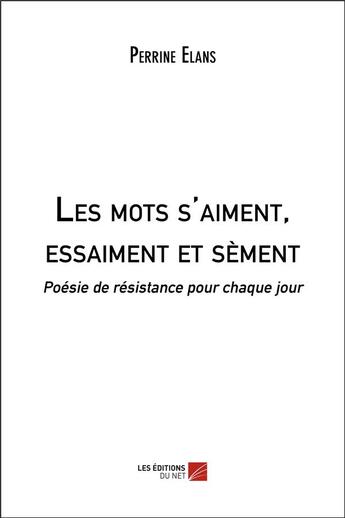 Couverture du livre « Les mots s'aiment, essaiment et sèment : poésie de résistance pour chaque jour » de Perrine Elans aux éditions Editions Du Net