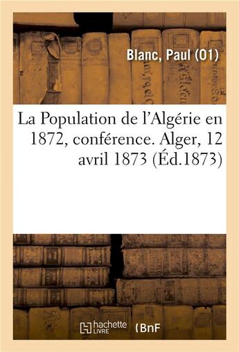 Couverture du livre « La population de l'algerie en 1872, conference. alger, 12 avril 1873 » de Paul Blanc aux éditions Hachette Bnf