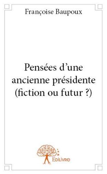 Couverture du livre « Pensées d'une ancienne présidente (fiction ou futur ?) » de Francoise Baupoux aux éditions Edilivre