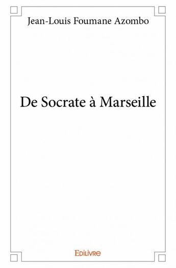 Couverture du livre « De Socrate à Marseille » de Jean-Louis Foumane Azombo aux éditions Edilivre