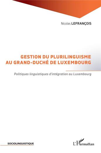 Couverture du livre « Gestion du plurilinguisme au grand-duché de Luxembourg ; politiques linguistiques d'intégration au Luxembourg » de Nicolas Lefrancois aux éditions L'harmattan