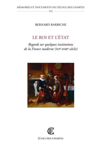 Couverture du livre « Le roi et l'état : regards sur quelques institutions de la France moderne (XVIe-XVIIIe siècle) » de Bernard Barbiche aux éditions Ecole Nationale Des Chartes