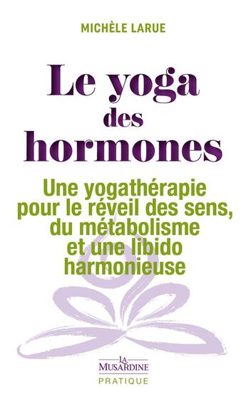 Couverture du livre « Le yoga des hormones : une yogathérapie pour le réveil des sens, du métabolisme » de Michele Larue aux éditions La Musardine