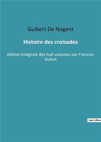 Couverture du livre « Histoire des croisades - edition integrale des huit volumes par francois guizot » de Guibert De Nogent aux éditions Culturea