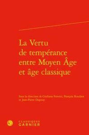 Couverture du livre « La vertu de tempérance entre Moyen Age et âge classique » de Giuliano Ferretti et Francois Roudaut et Jean-Pierre Dupouy aux éditions Classiques Garnier