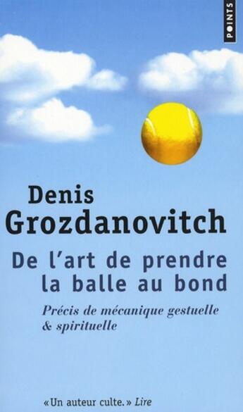 Couverture du livre « De l'art de prendre la balle au bond ; précis de mécanique gestuelle & spirituelle » de Denis Grozdanovitch aux éditions Points