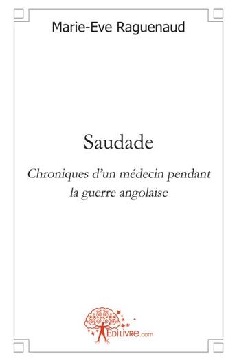 Couverture du livre « Saudade - chroniques d un medecin pendant la guerre angolaise » de Raguenaud Marie-Eve aux éditions Edilivre