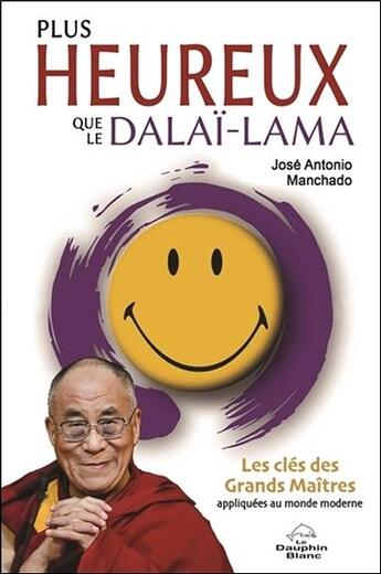 Couverture du livre « Plus heureux que le Dalaï-lama ; les clés des grands maîtres appliquées au monde moderne » de Jose Antonio Manchado aux éditions Dauphin Blanc