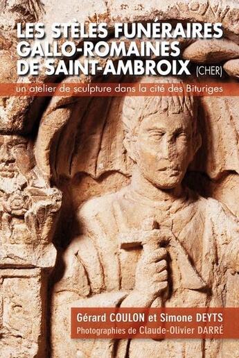 Couverture du livre « Les stèles funéraires gallo-romaines de Saint-Ambroix, cher : un atelier de sculptures dans la cité des Bituriges » de Gerard Coulon aux éditions Lancosme