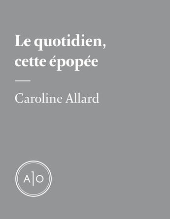 Couverture du livre « Le quotidien, cette épopée » de Caroline Allard aux éditions Atelier 10