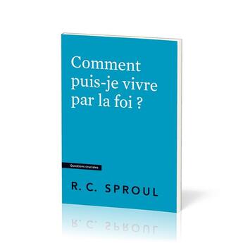 Couverture du livre « Comment puis-je vivre par la foi ? : [Questions cruciales] » de Robert C. Sproul aux éditions Publications Chretiennes