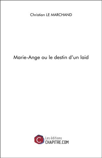 Couverture du livre « Marie-Ange ou le destin d'un laid » de Christian Le Marchand aux éditions Chapitre.com