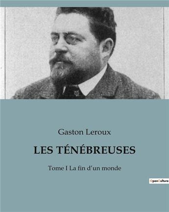 Couverture du livre « LES TÉNÉBREUSES : Tome I La fin d'un monde » de Gaston Leroux aux éditions Culturea