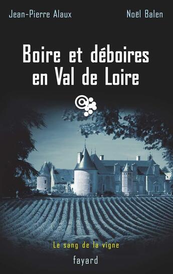 Couverture du livre « Boire et déboires en Val de Loire : Le sang de la vigne, tome 15 » de Jean-Pierre Alaux et Noel Balen aux éditions Fayard