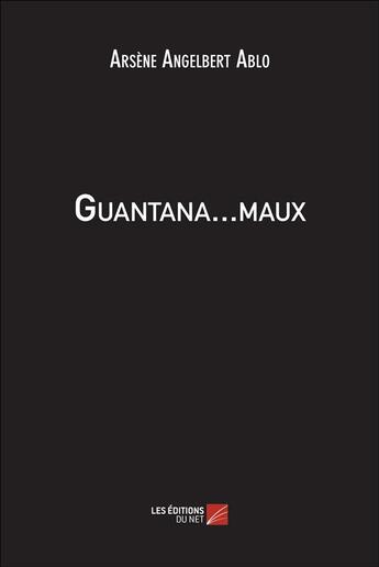 Couverture du livre « Guantana...maux » de Arsene-Angelbert Ablo aux éditions Editions Du Net