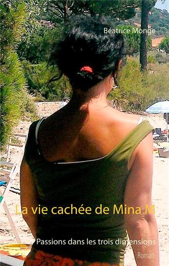 Couverture du livre « La vie cachee de Mina M ; passions dans les trois dimensions » de Monge Beatrice aux éditions Books On Demand