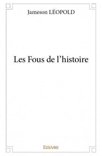 Couverture du livre « Les fous de l'histoire » de Leopold Jameson aux éditions Edilivre