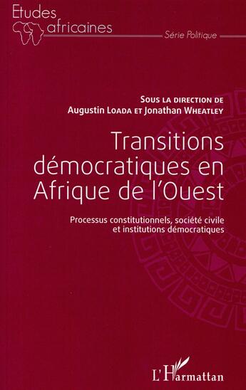 Couverture du livre « Transitions démocratiques en Afrique de l'ouest ; processus constitutionnels, société civile et institutions démocratiques » de Agustin Loada et Jonathan Wheathley aux éditions L'harmattan