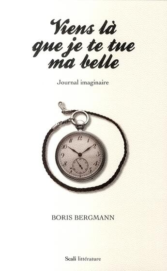 Couverture du livre « Viens là que je te tue ma belle ; journal imaginaire » de Boris Bergmann aux éditions Scali