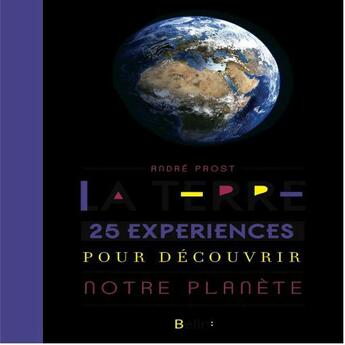 Couverture du livre « La Terre ; 25 expériences pour découvrir notre planète » de Andre Prost aux éditions Belin