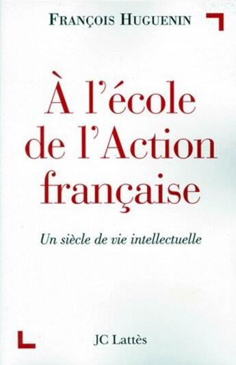 Couverture du livre « À l'école de l'Action francaise ; un siècle de vie intellectuelle » de Francois Huguenin aux éditions Lattes