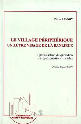 Couverture du livre « Le village périphérique, un autre visage de la banlieue : Spacialisation du quotidien et représentations sociales » de Pierre Lannoy aux éditions L'harmattan