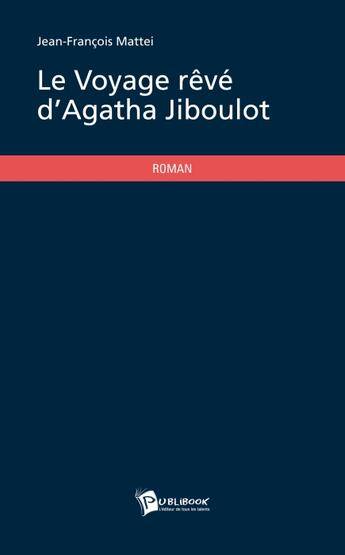 Couverture du livre « Le voyage rêvé d'Agatha Jiboulot » de Jean-Francois Mattei aux éditions Publibook