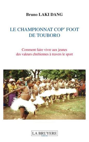 Couverture du livre « Le championnat Cop'foot de Touboro ; comment faire vivre aux jeunes des valeurs chrétiennes à travers le sport » de Bruno Laki Dang aux éditions La Bruyere