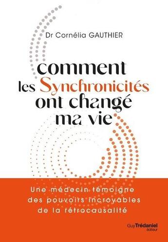 Couverture du livre « Comment les synchronicités ont change ma vie : un médecin témoigne des pouvoirs incroyables de la rétrocausalité » de Cornelia Gauthier aux éditions Guy Trédaniel