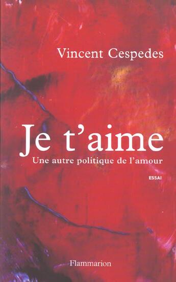 Couverture du livre « Je t'aime ; une autre politique de l'amour » de Vincent Cespedes aux éditions Flammarion
