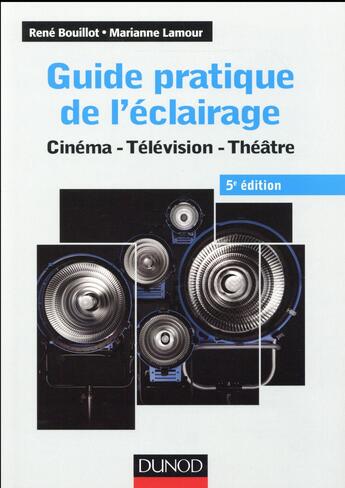 Couverture du livre « Guide pratique de l'éclairage ; cinéma, télévision, théâtre (5e édition) » de Rene Bouillot et Marianne Lamour aux éditions Dunod