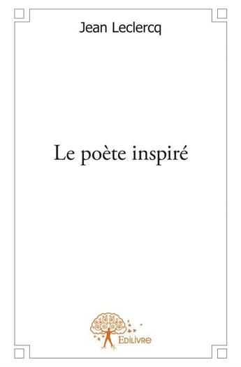 Couverture du livre « Le poète inspiré » de Jean Leclercq aux éditions Edilivre