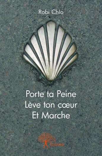 Couverture du livre « Porte ta peine, lève ton coeur, et marche » de Robi Chlo aux éditions Edilivre