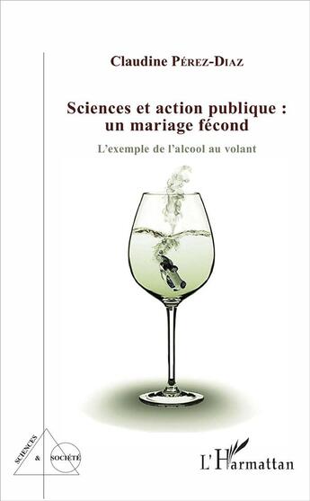 Couverture du livre « Sciences et action publique un mariage fécond ; l'exemple de l'alcool au volant » de Claudine Perez-Diaz aux éditions L'harmattan