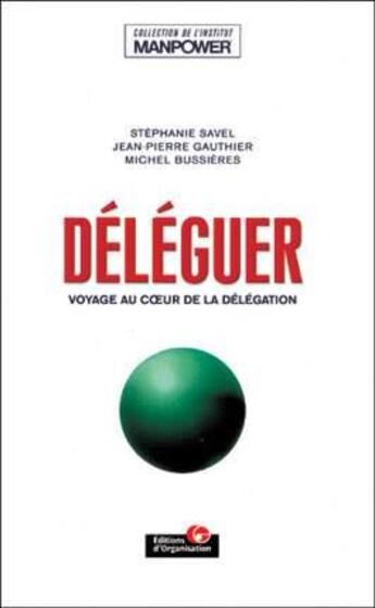 Couverture du livre « Déléguer ; voyage au coeur de la délégation » de Michel Bussieres et Stephanie Savel et Jean-Pierre Gauthier aux éditions Organisation