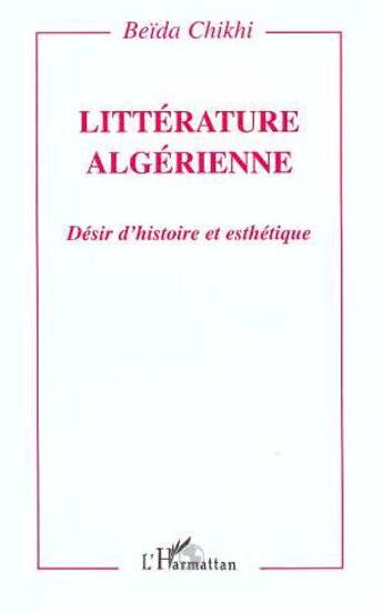Couverture du livre « LITTERATURE ALGERIENNE : Désir d'histoire et esthétique » de Beida Chikhi aux éditions L'harmattan